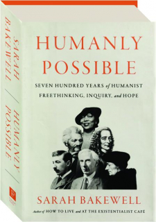 HUMANLY POSSIBLE: Seven Hundred Years of Humanist Freethinking, Inquiry, and Hope
