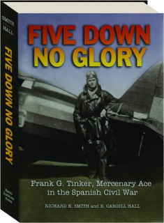 FIVE DOWN, NO GLORY: Frank G. Tinker, Mercenary Ace in the Spanish Civil War