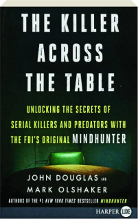 THE KILLER ACROSS THE TABLE: Unlocking the Secrets of Serial Killers and Predators with the FBI's Original <I>Mindhunter</I>