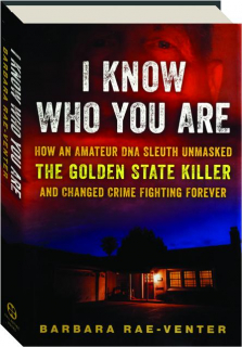 I KNOW WHO YOU ARE: How an Amateur DNA Sleuth Unmasked the Golden State Killer & Changed Crime Fighting Forever