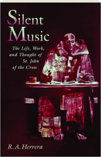 SILENT MUSIC: The Life, Work, and Thought of St. John of the Cross