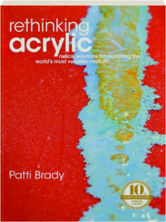 RETHINKING ACRYLIC: Radical Solutions for Exploiting the World's Most Versatile Medium