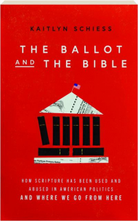 THE BALLOT AND THE BIBLE: How Scripture Has Been Used and Abused in American Politics and Where We Go from Here