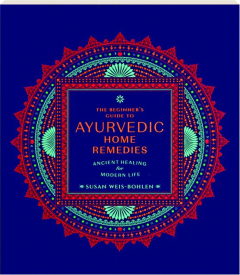 THE BEGINNER'S GUIDE TO AYURVEDIC HOME REMEDIES: Ancient Healing for Modern Life