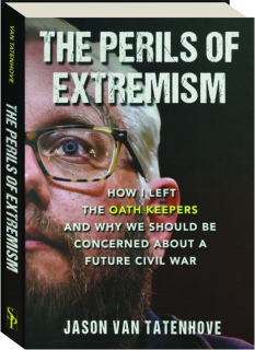 THE PERILS OF EXTREMISM: How I Left the Oath Keepers and Why We Should Be Concerned About a Future Civil War