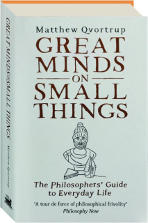 GREAT MINDS ON SMALL THINGS: The Philosophers' Guide to Everyday Life