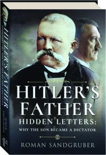 HITLER'S FATHER: Hidden Letters--Why the Son Became a Dictator