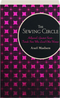 THE SEWING CIRCLE: Hollywood's Greatest Secret--Female Stars Who Loved Other Women
