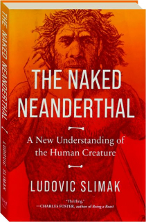 THE NAKED NEANDERTHAL: A New Understanding of the Human Creature