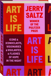 ART IS LIFE: Icons & Iconoclasts, Visionaries & Vigilantes, & Flashes of Hope in the Night