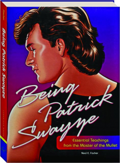 BEING PATRICK SWAYZE: Essential Teachings From the Master of the Mullet