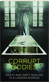 CORRUPT BODIES: Death And Dirty Dealing in a London Morgue