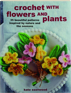 CROCHET WITH FLOWERS AND PLANTS: 35 Beautiful Patterns Inspired by Nature and the Seasons