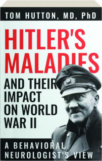 HITLER'S MALADIES AND THEIR IMPACT ON WORLD WAR II: A Behavioral Neurologist's View