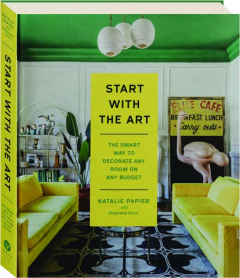 START WITH THE ART: The Smart Way to Decorate Any Room on Any Budget