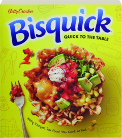 BETTY CROCKER BISQUICK QUICK TO THE TABLE: Easy Recipes for Food You Want to Eat