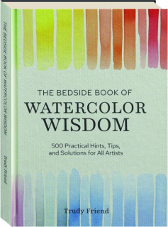 THE BEDSIDE BOOK OF WATERCOLOR WISDOM: 500 Practical Hints, Tips, and Solutions for All Artists