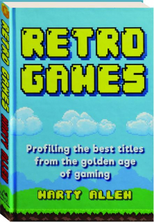 RETRO GAMES: Profiling the Best Titles from the Golden Age of Gaming