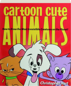 CARTOON CUTE ANIMALS: How to Draw the Most Irresistible Creatures on the Planet!