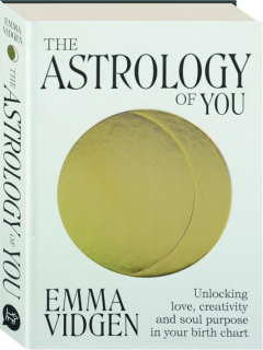 THE ASTROLOGY OF YOU: Unlocking Love, Creativity and Soul Purpose in Your Birth Chart