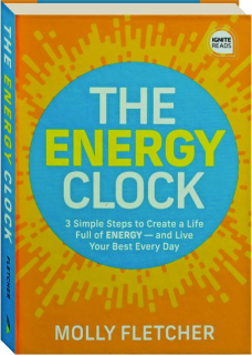 THE ENERGY CLOCK: 3 Simple Steps to Create a Life Full of ENERGY--and Live Your Best Every Day