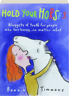 HOLD YOUR HORSES: Nuggets of Truth for People Who Loves Horses...No Matter What