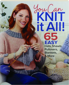 YOU CAN KNIT IT ALL! 65 Easy Hats, Shawls, Pullovers, Blankets, & More