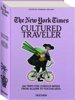 <I>THE NEW YORK TIMES</I>: Cultured Traveler--100 Trips for Curious Minds from Agadir to Yogyakarta