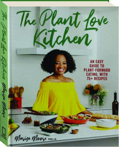 THE PLANT LOVE KITCHEN: An Easy Guide to Plant-Forward Eating, with 75+ Recipes