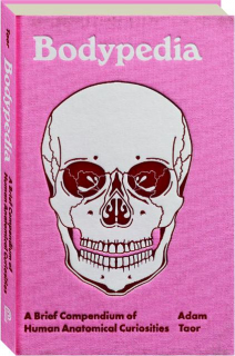 BODYPEDIA: A Brief Compendium of Human Anatomical Curiosities