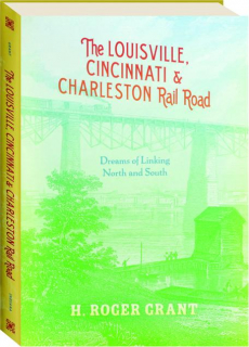THE LOUISVILLE, CINCINNATI & CHARLESTON RAIL ROAD: Dreams of Linking North and South