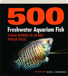 500 FRESHWATER AQUARIUM FISH: A Visual Reference to the Most Popular Species