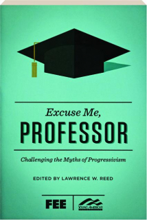 EXCUSE ME, PROFESSOR: Challenging the Myths of Progressivism