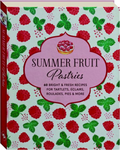 SUMMER FRUIT PASTRIES: 60 Bright & Fresh Recipes for Tartlets, Eclairs, Roulades, Pies & More