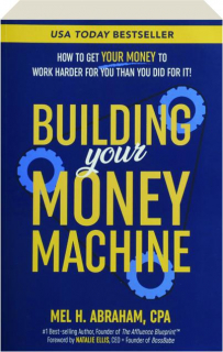 BUILDING YOUR MONEY MACHINE: How to Get Your Money to Work Harder for You Than You Did for It!