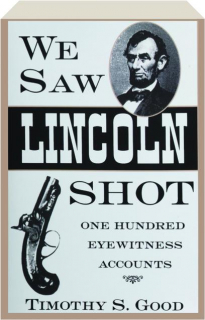 WE SAW LINCOLN SHOT: One Hundred Eyewitness Accounts