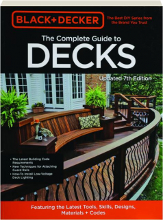 THE COMPLETE GUIDE TO DECKS, 7TH EDITION: Black + Decker