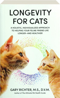 LONGEVITY FOR CATS: A Holistic, Individualized Approach to Helping Your Feline Friend Live Longer--and Healthier