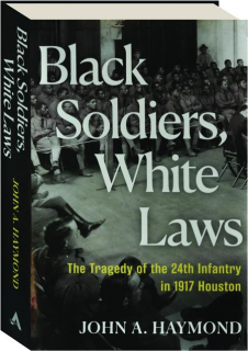 BLACK SOLDIERS, WHITE LAWS: The Tragedy of the 24th Infantry in 1917 Houston
