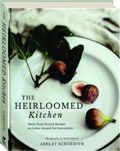 THE HEIRLOOMED KITCHEN: Made-from-Scratch Recipes to Gather Around for Generations