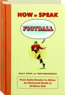 HOW TO SPEAK FOOTBALL: From Ankle Breaker to Zebra--An Illustrated Guide to Gridiron Gab