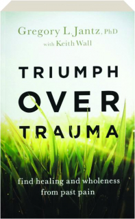 TRIUMPH OVER TRAUMA: Find Healing and Wholeness from Past Pain