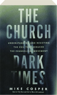 THE CHURCH IN DARK TIMES: Understanding and Resisting the Evil That Seduced the Evangelical Movement