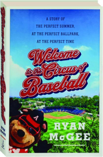 WELCOME TO THE CIRCUS OF BASEBALL: A Story of the Perfect Summer, at the Perfect Ballpark, at the Perfect Time