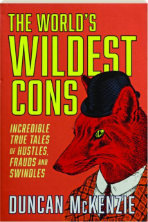 THE WORLD'S WILDEST CONS: Incredible True Tales of Hustles, Frauds and Swindles