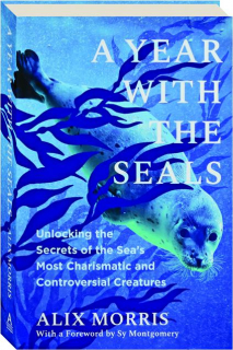 A YEAR WITH THE SEALS: Unlocking the Secrets of the Sea's Most Charismatic and Controversial Creatures