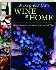 MAKING YOUR OWN WINE AT HOME: Creative Recipes for Making Grape, Fruit, and Herb Wines
