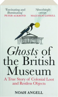 GHOSTS OF THE BRITISH MUSEUM: A True Story of Colonial Loot and Restless Objects