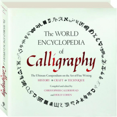 THE WORLD ENCYCLOPEDIA OF CALLIGRAPHY: The Ultimate Compendium on the Art of Fine Writing--History, Craft, Technique