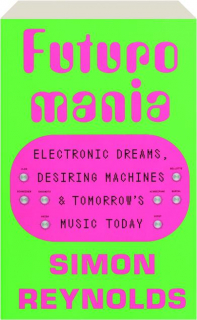FUTUROMANIA: Electronic Dreams, Desiring Machines & Tomorrow's Music Today